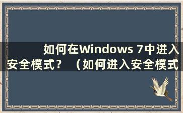 如何在Windows 7中进入安全模式？ （如何进入安全模式启动Windows 7）